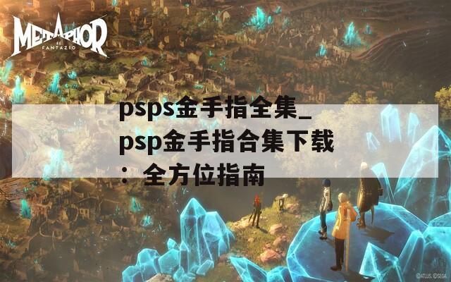 psps金手指全集_psp金手指合集下载：全方位指南