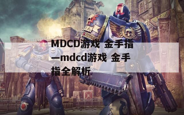 MDCD游戏 金手指—mdcd游戏 金手指全解析