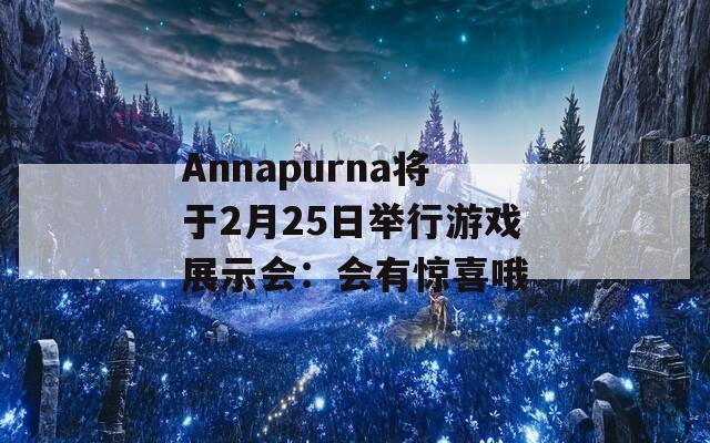 Annapurna将于2月25日举行游戏展示会：会有惊喜哦