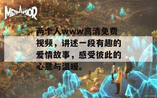 两个人www高清免费视频，讲述一段有趣的爱情故事，感受彼此的心意与温暖。