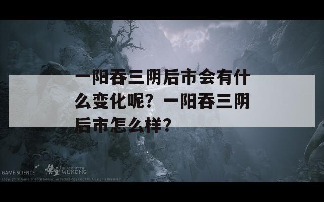 一阳吞三阴后市会有什么变化呢？一阳吞三阴后市怎么样？