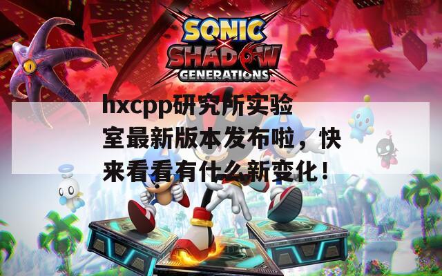 hxcpp研究所实验室最新版本发布啦，快来看看有什么新变化！