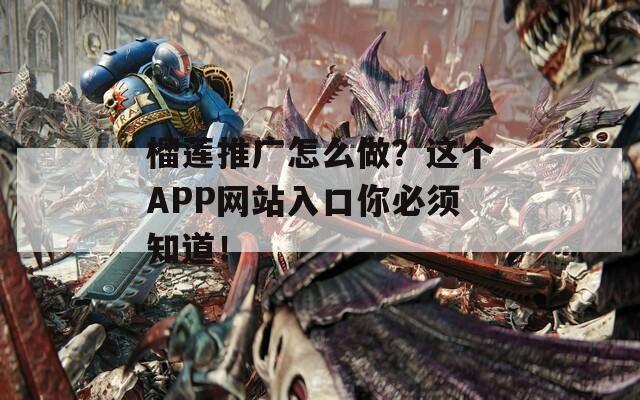 榴莲推广怎么做？这个APP网站入口你必须知道！