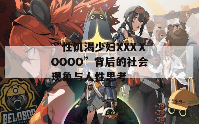 “性饥渴少妇XXXⅩOOOO”背后的社会现象与人性思考