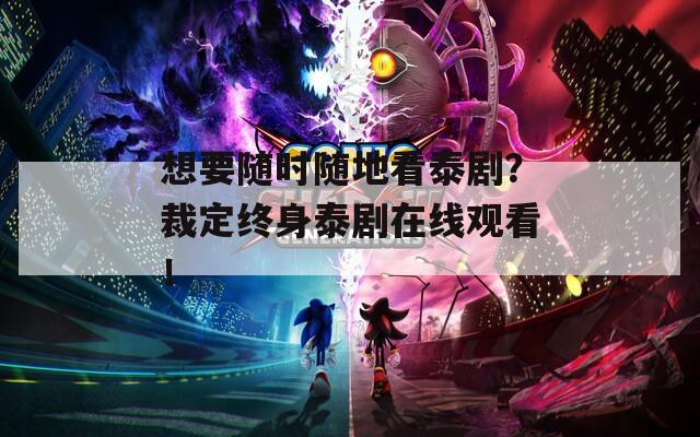 想要随时随地看泰剧？裁定终身泰剧在线观看！