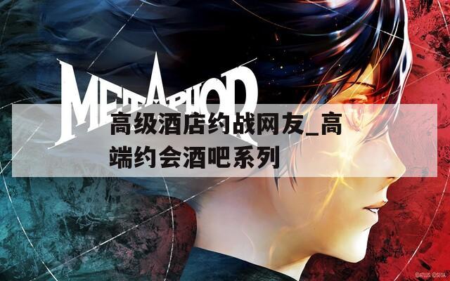 高级酒店约战网友_高端约会酒吧系列