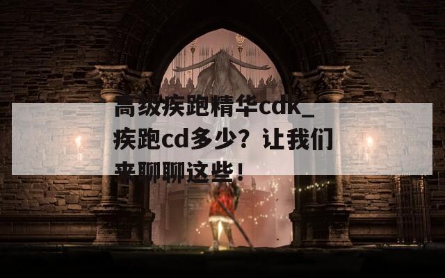 高级疾跑精华cdk_疾跑cd多少？让我们来聊聊这些！