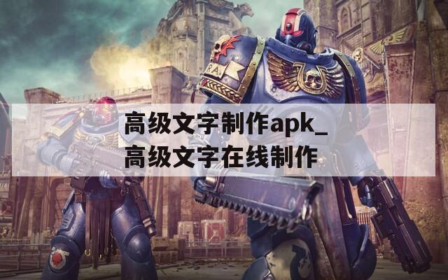 高级文字制作apk_高级文字在线制作