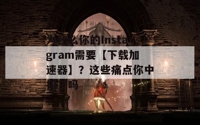 为什么你的Instagram需要【下载加速器】？这些痛点你中招了吗