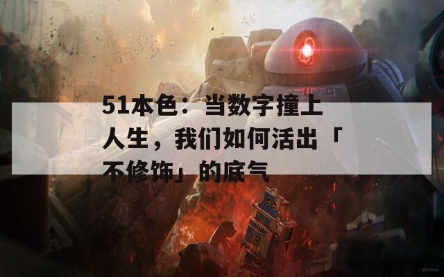 51本色：当数字撞上人生，我们如何活出「不修饰」的底气