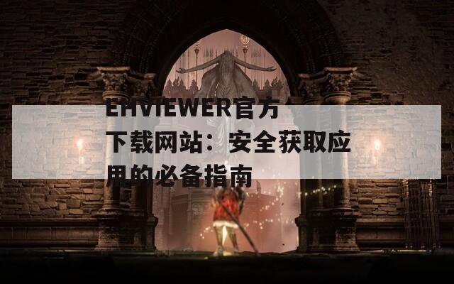 EHVIEWER官方下载网站：安全获取应用的必备指南