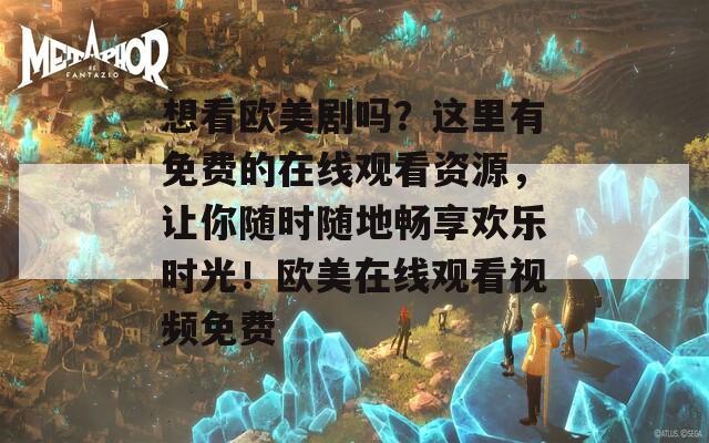 想看欧美剧吗？这里有免费的在线观看资源，让你随时随地畅享欢乐时光！欧美在线观看视频免费