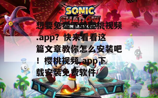 想要免费下载樱桃视频.app？快来看看这篇文章教你怎么安装吧！樱桃视频.app下载安装免费软件