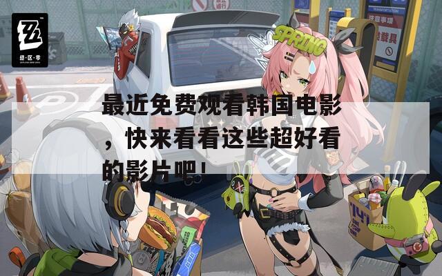 最近免费观看韩国电影，快来看看这些超好看的影片吧！