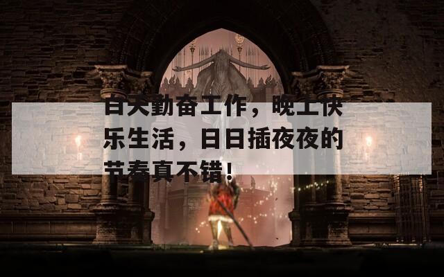 白天勤奋工作，晚上快乐生活，日日插夜夜的节奏真不错！