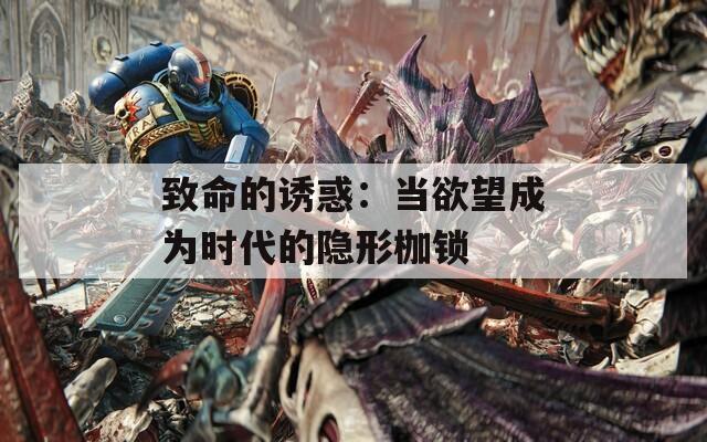 致命的诱惑：当欲望成为时代的隐形枷锁