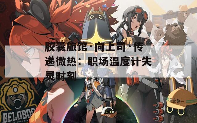 胶囊旅馆·向上司·传递微热：职场温度计失灵时刻