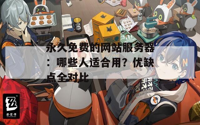 永久免费的网站服务器：哪些人适合用？优缺点全对比
