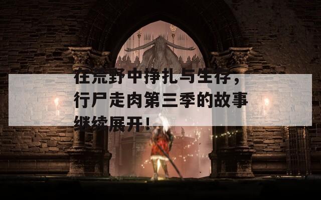在荒野中挣扎与生存，行尸走肉第三季的故事继续展开！
