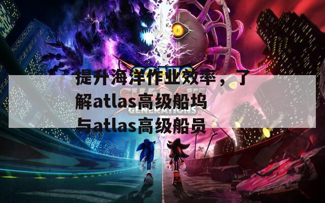 提升海洋作业效率，了解atlas高级船坞与atlas高级船员