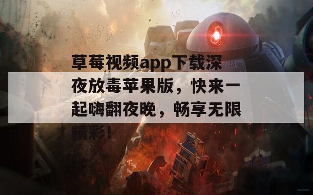 草莓视频app下载深夜放毒苹果版，快来一起嗨翻夜晚，畅享无限精彩！