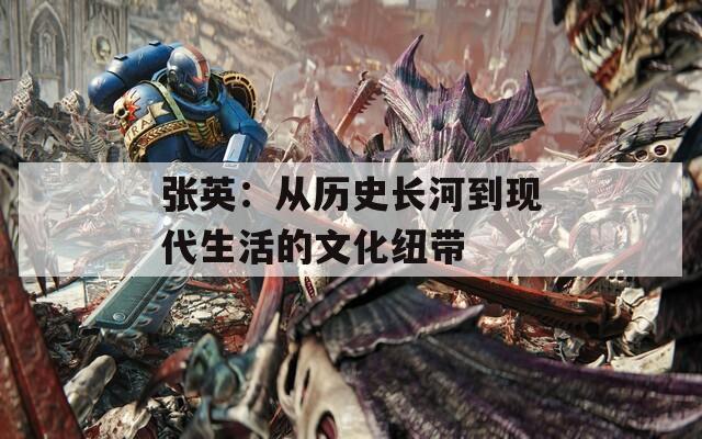 张英：从历史长河到现代生活的文化纽带