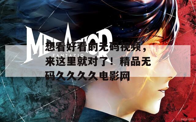 想看好看的无码视频，来这里就对了！精品无码久久久久电影网
