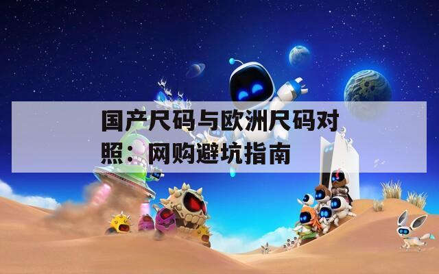 国产尺码与欧洲尺码对照：网购避坑指南