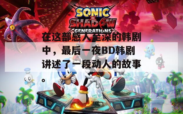 在这部感人至深的韩剧中，最后一夜BD韩剧讲述了一段动人的故事。