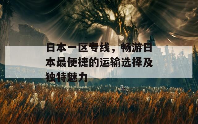 日本一区专线，畅游日本最便捷的运输选择及独特魅力