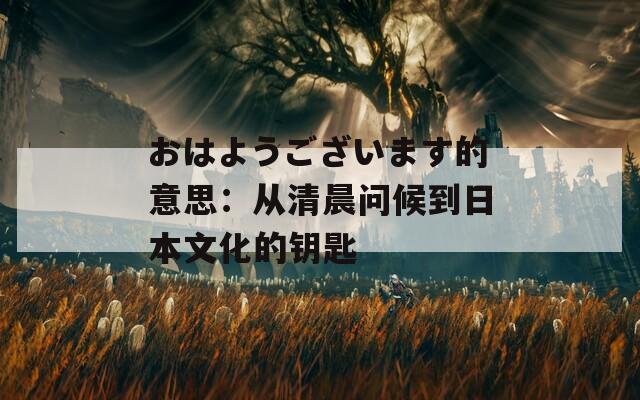 おはようございます的意思：从清晨问候到日本文化的钥匙
