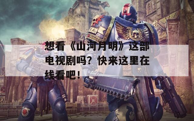 想看《山河月明》这部电视剧吗？快来这里在线看吧！