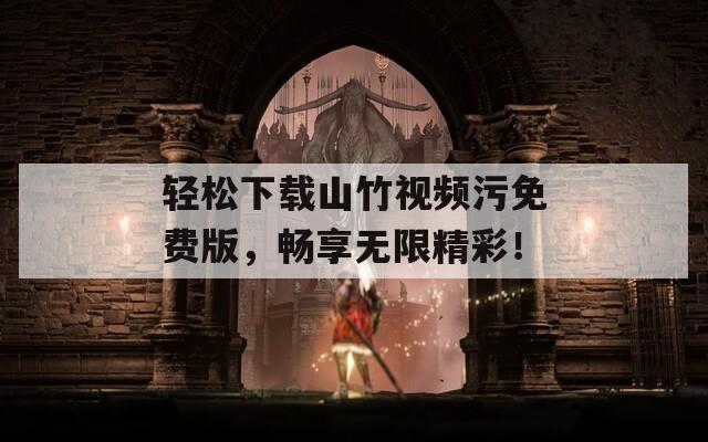 轻松下载山竹视频污免费版，畅享无限精彩！
