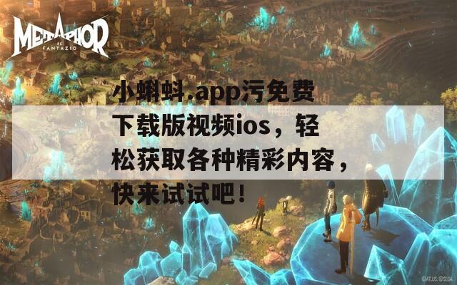 小蝌蚪.app污免费下载版视频ios，轻松获取各种精彩内容，快来试试吧！