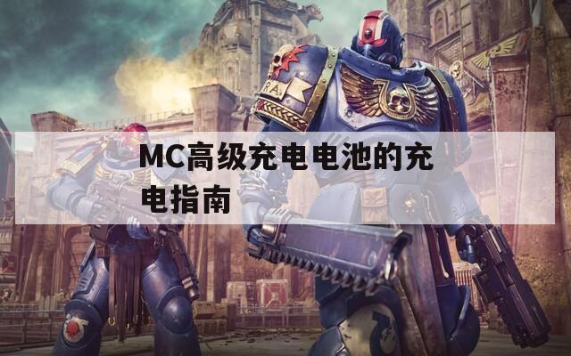 MC高级充电电池的充电指南