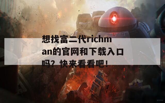 想找富二代richman的官网和下载入口吗？快来看看吧！