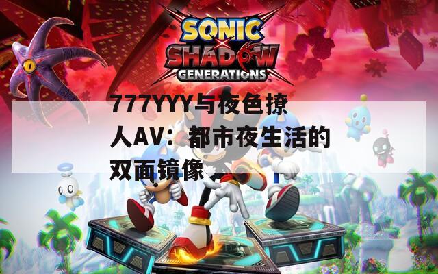 777YYY与夜色撩人AV：都市夜生活的双面镜像