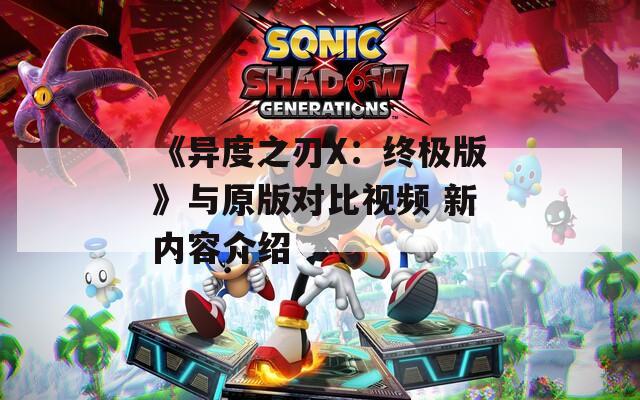 《异度之刃X：终极版》与原版对比视频 新内容介绍