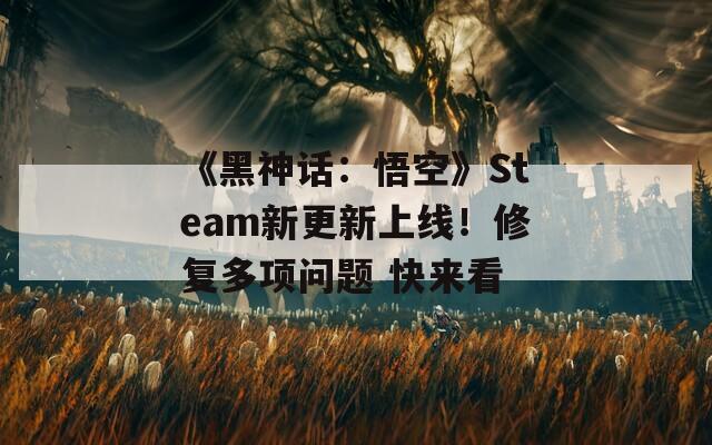 《黑神话：悟空》Steam新更新上线！修复多项问题 快来看