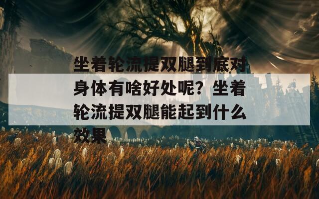 坐着轮流提双腿到底对身体有啥好处呢？坐着轮流提双腿能起到什么效果