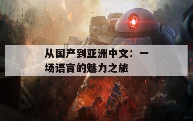 从国产到亚洲中文：一场语言的魅力之旅