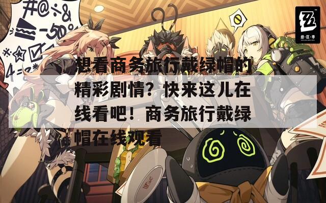 想看商务旅行戴绿帽的精彩剧情？快来这儿在线看吧！商务旅行戴绿帽在线观看