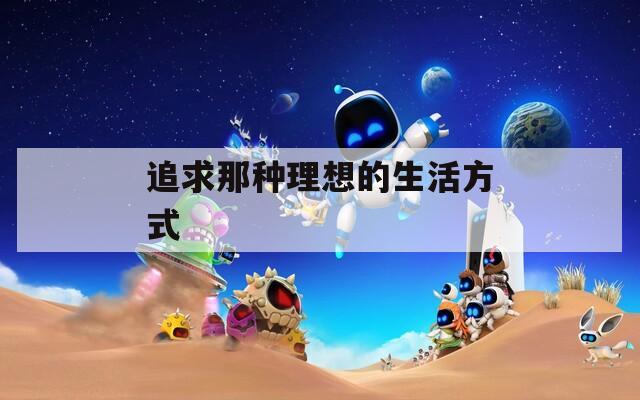 追求那种理想的生活方式