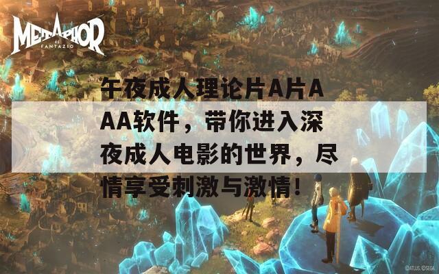午夜成人理论片A片AAA软件，带你进入深夜成人电影的世界，尽情享受刺激与激情！