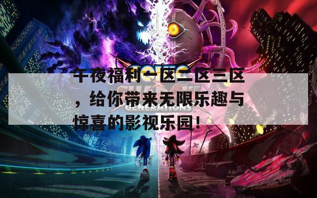 午夜福利一区二区三区，给你带来无限乐趣与惊喜的影视乐园！