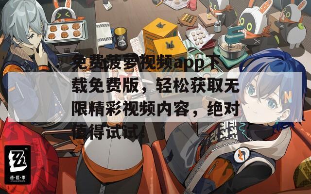免费菠萝视频app下载免费版，轻松获取无限精彩视频内容，绝对值得试试！