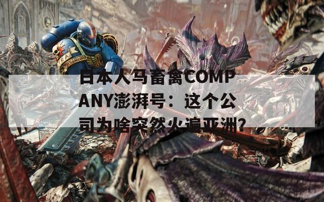 日本人马畜禽COMPANY澎湃号：这个公司为啥突然火遍亚洲？