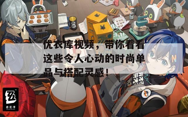 优衣库视频，带你看看这些令人心动的时尚单品与搭配灵感！