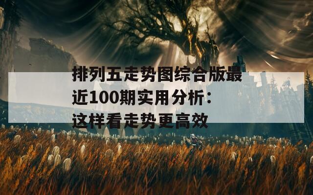 排列五走势图综合版最近100期实用分析：这样看走势更高效