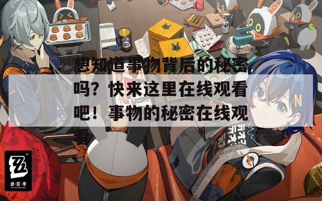 想知道事物背后的秘密吗？快来这里在线观看吧！事物的秘密在线观看